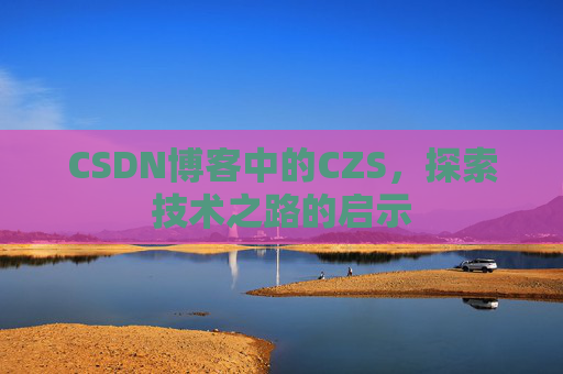 CSDN博客中的CZS，探索技术之路的启示